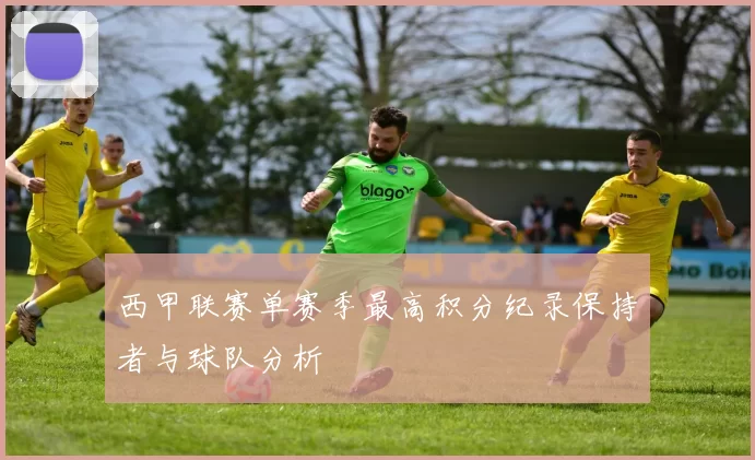 西甲联赛单赛季最高积分纪录保持者与球队分析