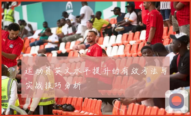 运动员英文水平提升的有效方法与实战技巧分析