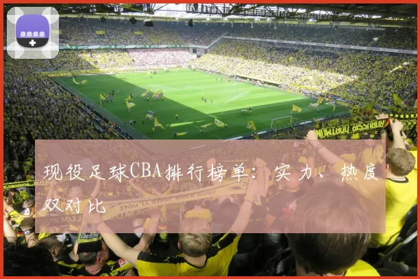 现役足球CBA排行榜单：实力、热度双对比