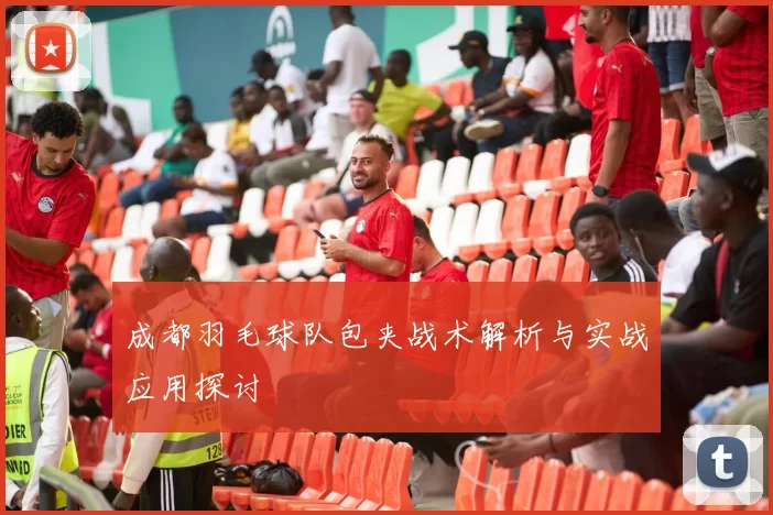成都羽毛球队包夹战术解析与实战应用探讨