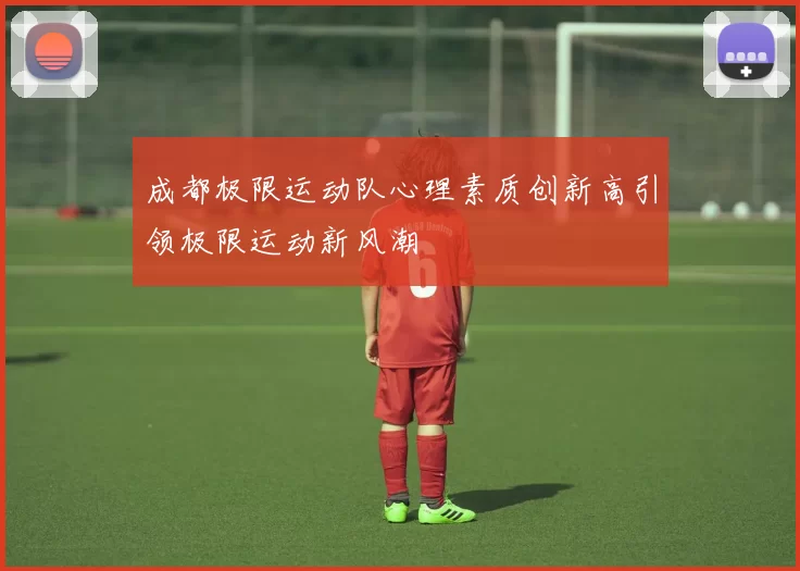 成都极限运动队心理素质创新高引领极限运动新风潮