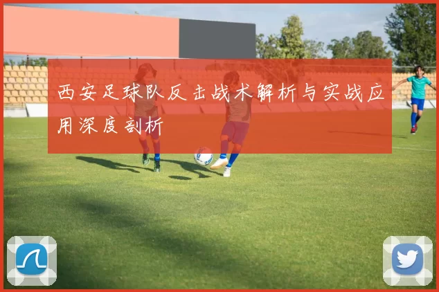 西安足球队反击战术解析与实战应用深度剖析