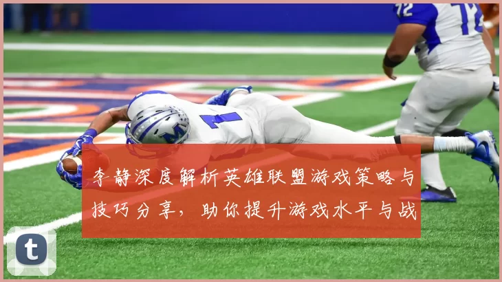 李静深度解析英雄联盟游戏策略与技巧分享，助你提升游戏水平与战斗意识