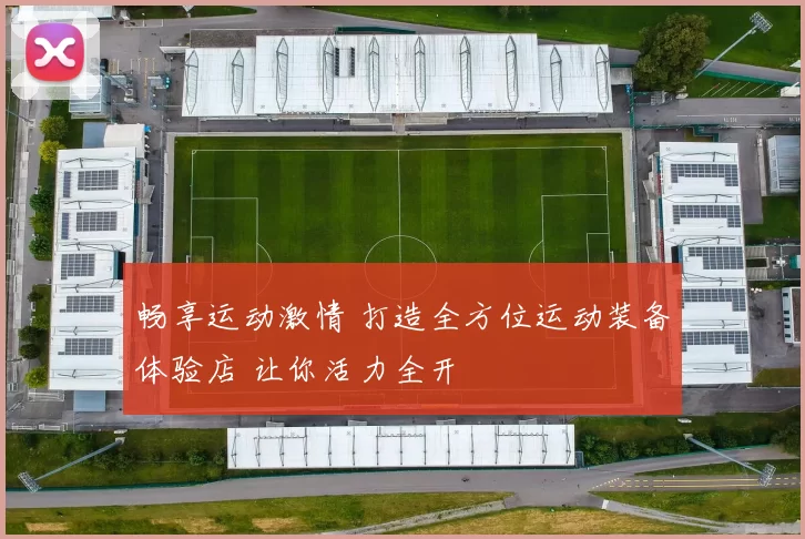 畅享运动激情 打造全方位运动装备体验店 让你活力全开