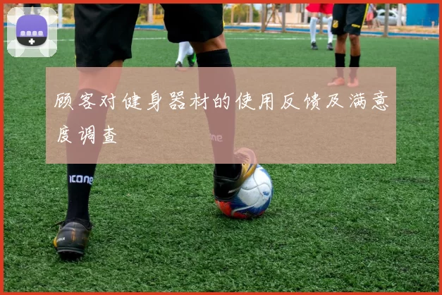 顾客对健身器材的使用反馈及满意度调查