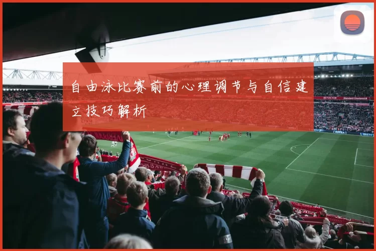 自由泳比赛前的心理调节与自信建立技巧解析