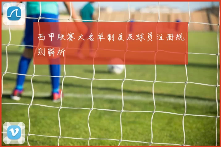 西甲联赛大名单制度及球员注册规则解析