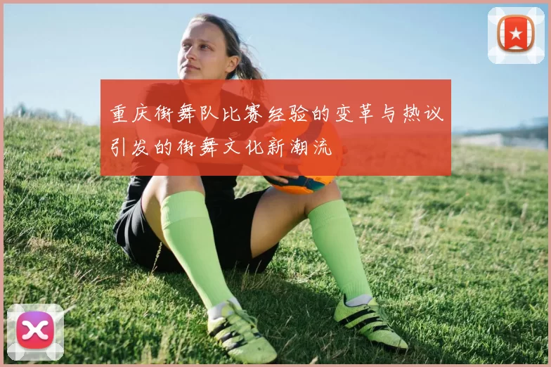 重庆街舞队比赛经验的变革与热议引发的街舞文化新潮流