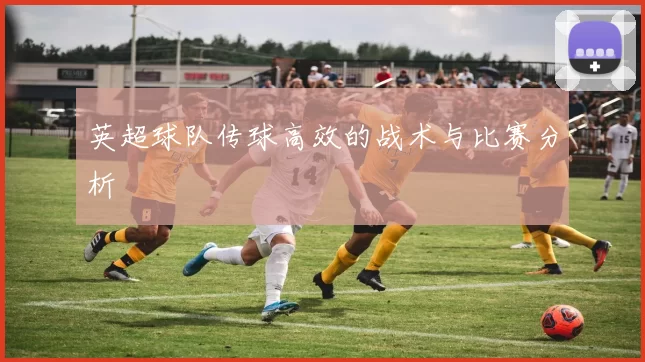英超球队传球高效的战术与比赛分析