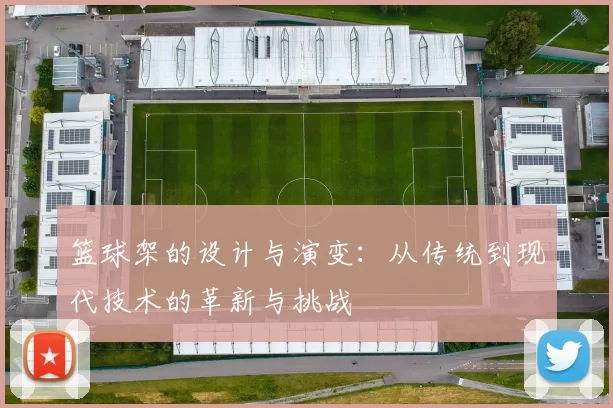 篮球架的设计与演变：从传统到现代技术的革新与挑战