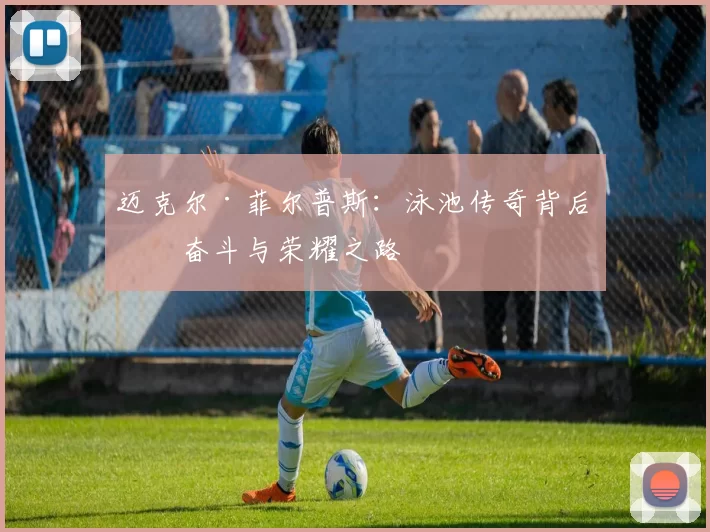 迈克尔·菲尔普斯：泳池传奇背后的奋斗与荣耀之路