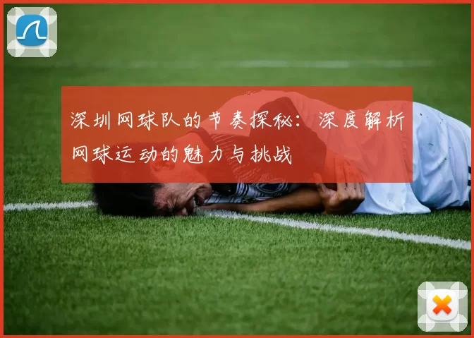 深圳网球队的节奏探秘：深度解析网球运动的魅力与挑战