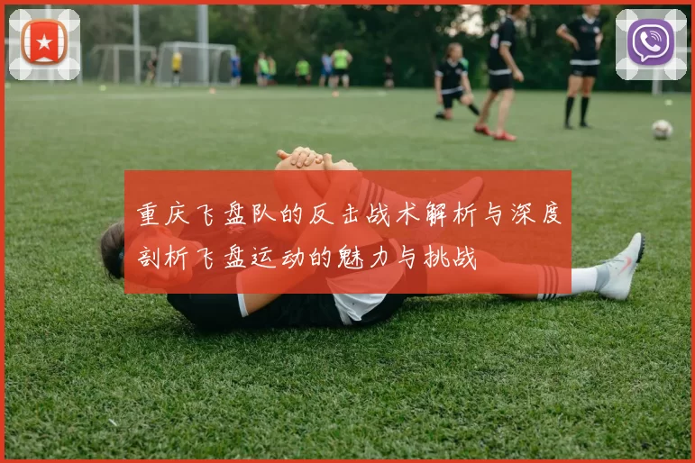 重庆飞盘队的反击战术解析与深度剖析飞盘运动的魅力与挑战