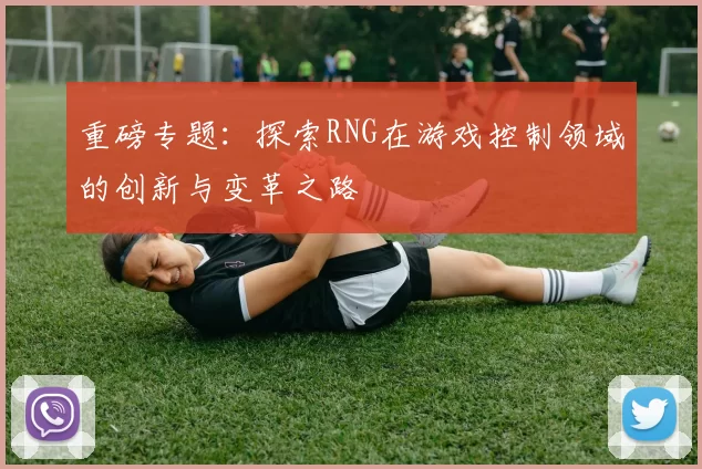 重磅专题：探索RNG在游戏控制领域的创新与变革之路