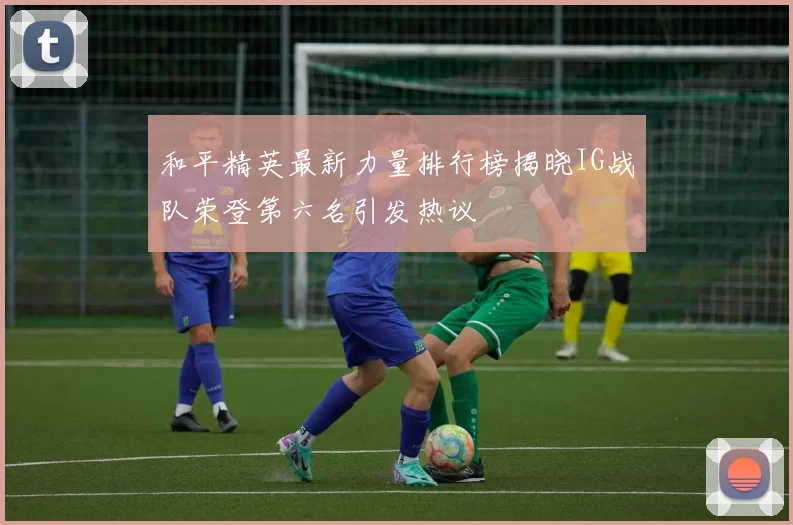 和平精英最新力量排行榜揭晓IG战队荣登第六名引发热议