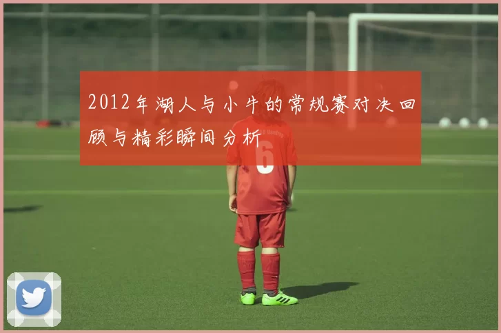 2012年湖人与小牛的常规赛对决回顾与精彩瞬间分析